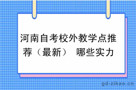 河南自考校外教学点推荐(最新) 哪些实力强评价高?