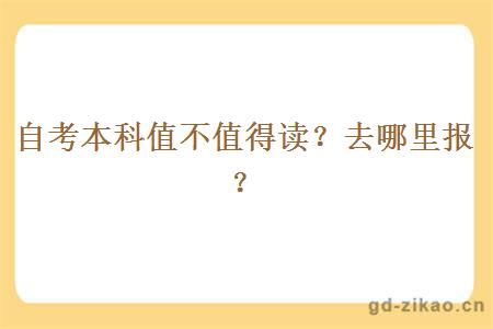 自考本科值不值得读?去哪里报? 自考本科值不值得读?去哪里报?