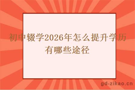 初中辍学2026年怎么提升学历 有哪些途径