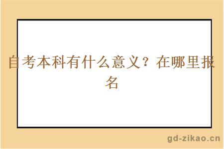自考本科有什么意义?在哪里报名 自考本科有什么意义?在哪里报名