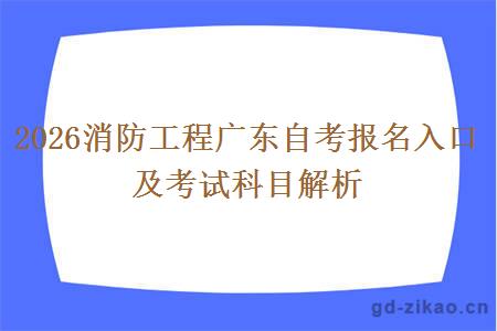 2026消防工程广东自考报名入口及考试科目解析