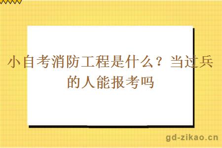小自考消防工程是什么？当过兵的人能报考吗