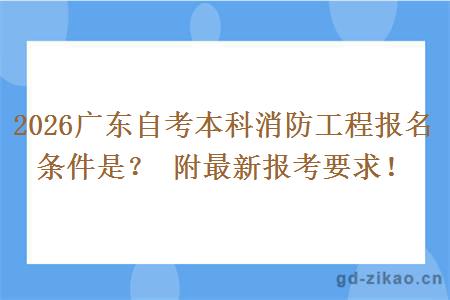 2026广东自考本科消防工程报名条件是？ 附最新报考要求！