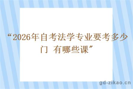 &ldquo;2026年自考法学专业要考多少门 有哪些课