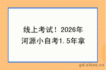 线上考试！2026年河源小自考1.5年拿证！（+指南）