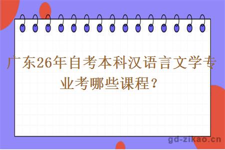 广东26年自考本科汉语言文学专业考哪些课程？
