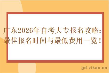 广东2026年自考大专报名攻略：最佳报名时间与最低费用一览！