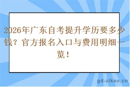 2026年广东自考提升学历要多少钱?官方报名入口与费用明细一览! 2026年广东自考提升学历要多少钱?官方报名入口与费用明细一览!