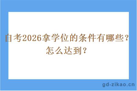 自考2026拿学位的条件有哪些?怎么达到? 自考2026拿学位的条件有哪些?怎么达到?
