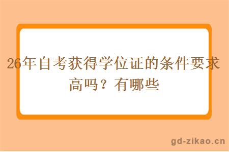 26年自考获得学位证的条件要求高吗?有哪些 26年自考获得学位证的条件要求高吗?有哪些