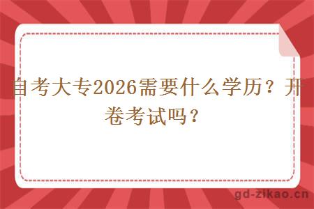 自考大专2026需要什么学历？开卷考试吗？