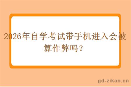 2026年自学考试带手机进入会被算作弊吗? 2026年自学考试带手机进入会被算作弊吗?
