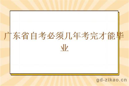 广东省自考必须几年考完才能毕业