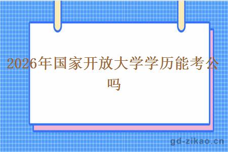 2026年国家开放大学学历能考公吗 2026年国家开放大学学历能考公吗