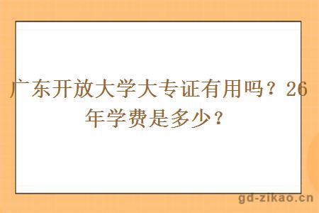 广东开放大学大专证有用吗?26年学费是多少? 广东开放大学大专证有用吗?26年学费是多少?