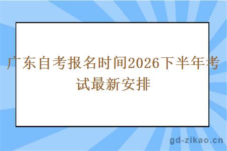 广东自考报名时间2026下半年考试最新安排