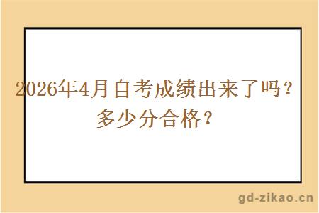 2026年4月自考成绩出来了吗?多少分合格? 2026年4月自考成绩出来了吗?多少分合格?
