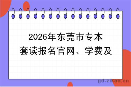 2026年东莞市专本套读报名官网、学费及报考条件