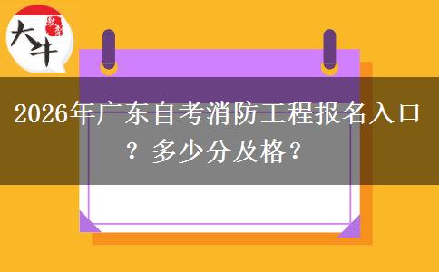 2026年广东自考消防工程报名入口？多少分及格？