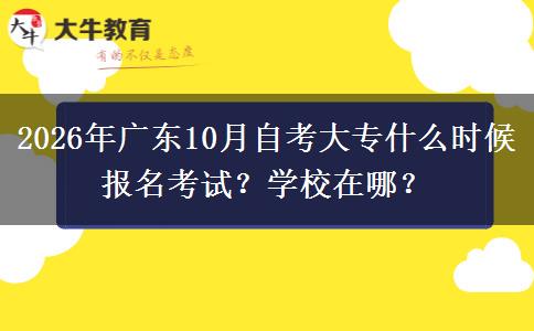2026年广东10月自考大专什么时候报名考试?学校在哪? 2026年广东10月自考大专什么时候报名考试?学校在哪?